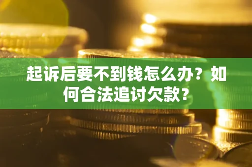 济南起诉后要不到钱怎么办？如何合法追讨欠款？