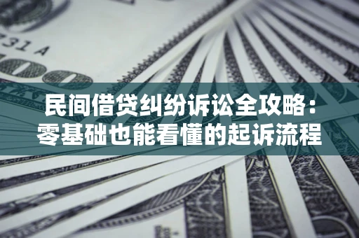 济南民间借贷纠纷诉讼全攻略:零基础也能看懂的起诉流程与证据整理指南 济南民间借贷纠纷诉讼全攻略:零基础也能看懂的起诉流程与证据整理指南
