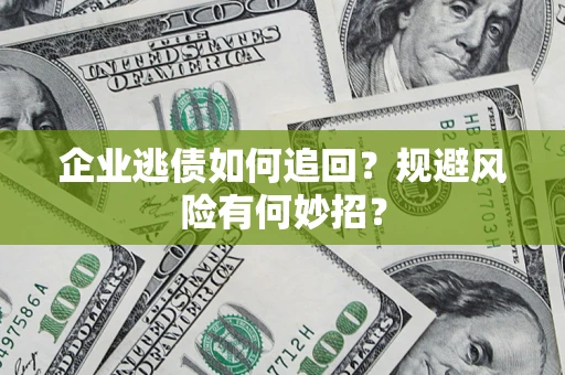 济南企业逃债如何追回？规避风险有何妙招？