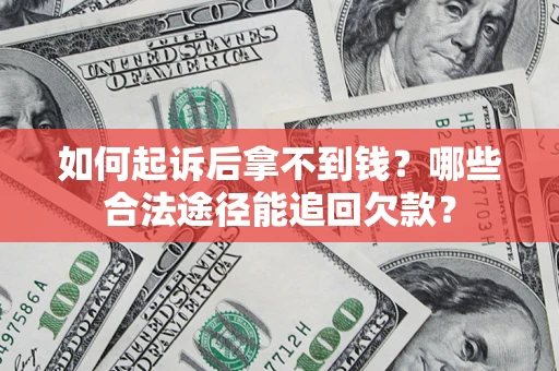 济南如何起诉后拿不到钱？哪些合法途径能追回欠款？
