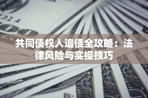 济南共同债权人追债全攻略：法律风险与实操技巧