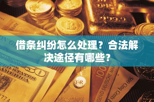 济南借条纠纷怎么处理？合法解决途径有哪些？