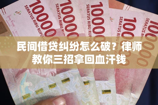 济南民间借贷纠纷怎么破？律师教你三招拿回血汗钱
