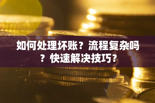 济南如何处理坏账？流程复杂吗？快速解决技巧？