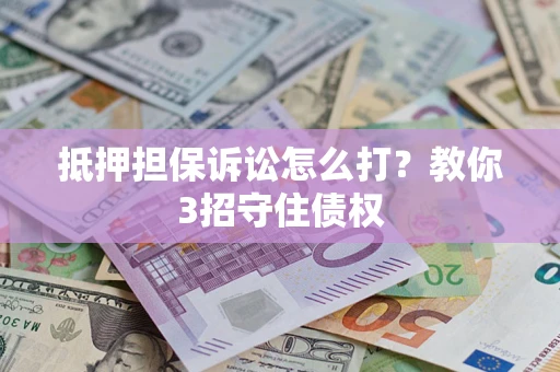 济南抵押担保诉讼怎么打？教你3招守住债权