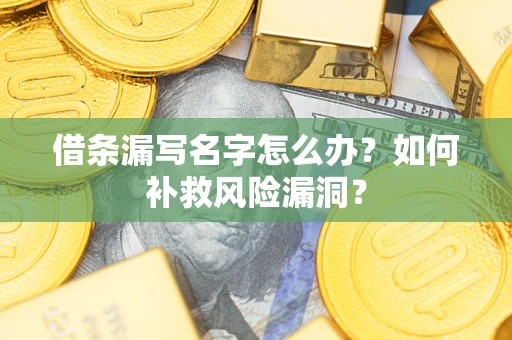 济南借条漏写名字怎么办？如何补救风险漏洞？