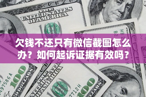 济南欠钱不还只有微信截图怎么办？如何起诉证据有效吗？