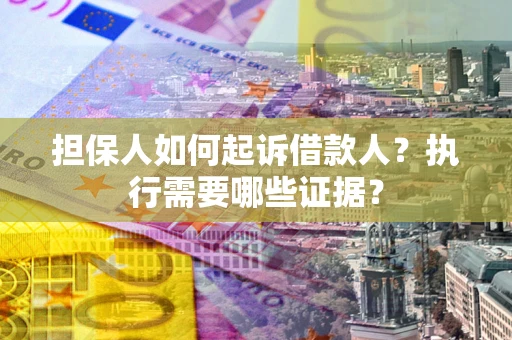 济南担保人如何起诉借款人？执行需要哪些证据？