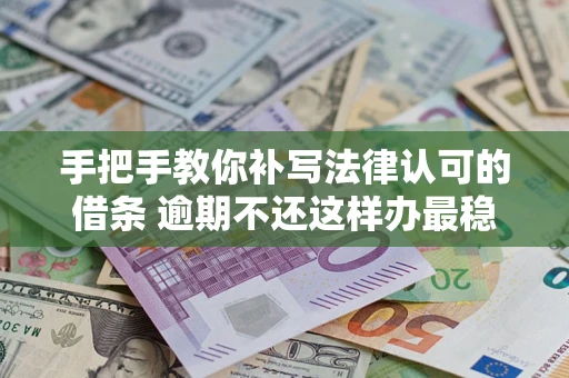 济南手把手教你补写法律认可的借条 逾期不还这样办最稳妥