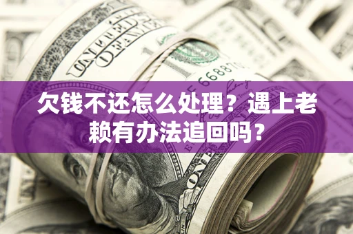 济南欠钱不还怎么处理？遇上老赖有办法追回吗？