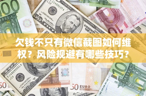 济南欠钱不只有微信截图如何维权？风险规避有哪些技巧？