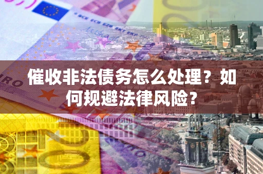 济南催收非法债务怎么处理？如何规避法律风险？