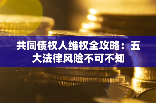 济南共同债权人维权全攻略：五大法律风险不可不知
