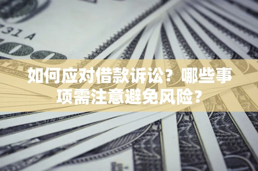 济南如何应对借款诉讼？哪些事项需注意避免风险？