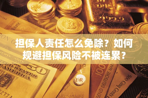 济南担保人责任怎么免除？如何规避担保风险不被连累？