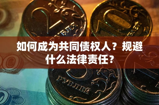 济南如何成为共同债权人？规避什么法律责任？