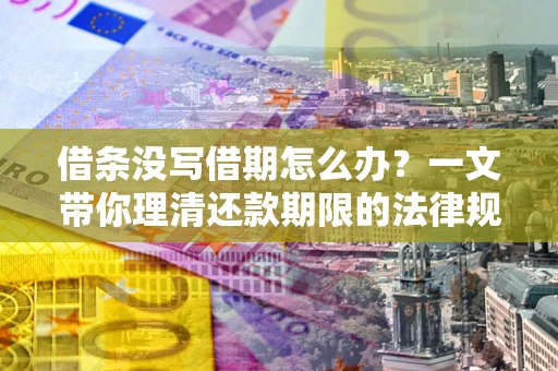 济南借条没写借期怎么办？一文带你理清还款期限的法律规则