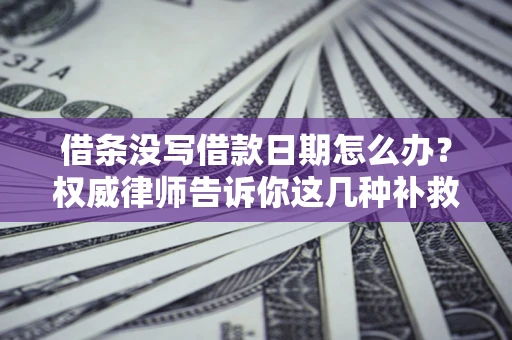 济南借条没写借款日期怎么办？权威律师告诉你这几种补救方法！