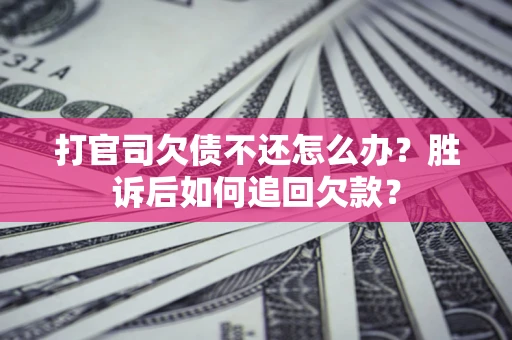 济南打官司欠债不还怎么办？胜诉后如何追回欠款？