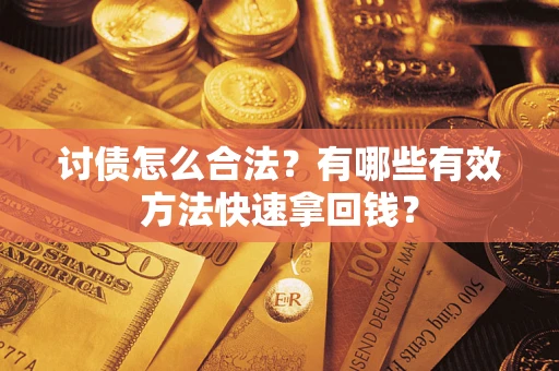 济南讨债怎么合法？有哪些有效方法快速拿回钱？