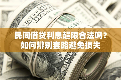 济南民间借贷利息超限合法吗？如何辨别套路避免损失