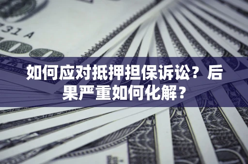 济南如何应对抵押担保诉讼？后果严重如何化解？