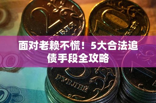 济南面对老赖不慌！5大合法追债手段全攻略