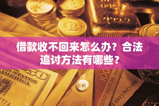 济南借款收不回来怎么办？合法追讨方法有哪些？
