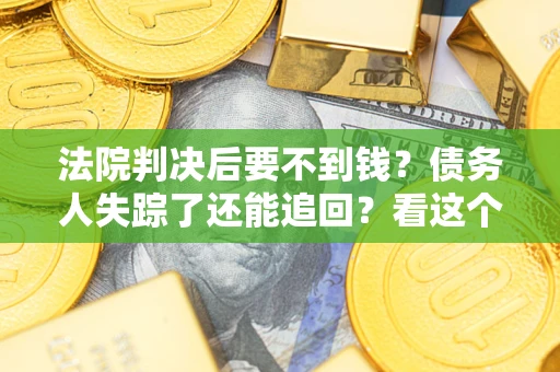 济南法院判决后要不到钱？债务人失踪了还能追回？看这个方法！