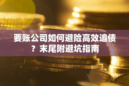 济南要账公司如何避险高效追债？末尾附避坑指南