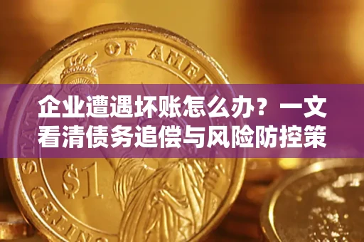 济南企业遭遇坏账怎么办？一文看清债务追偿与风险防控策略