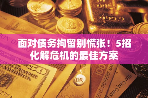 济南面对债务拘留别慌张！5招化解危机的最佳方案