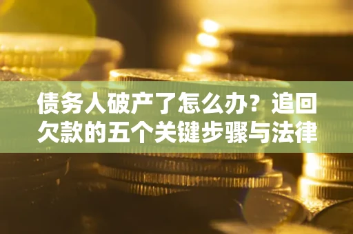 济南债务人破产了怎么办？追回欠款的五个关键步骤与法律策略