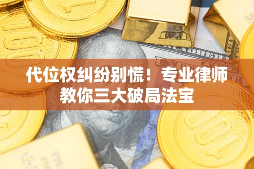济南代位权纠纷别慌！专业律师教你三大破局法宝