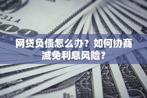 济南网贷负债怎么办？如何协商减免利息风险？