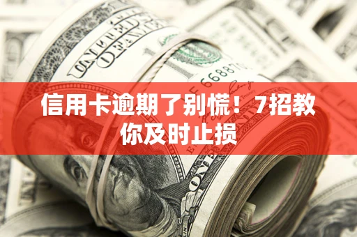 济南信用卡逾期了别慌！7招教你及时止损
