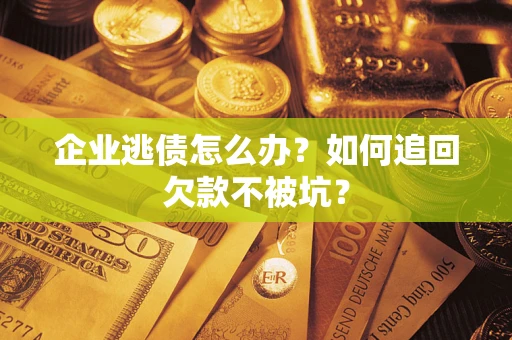 济南企业逃债怎么办？如何追回欠款不被坑？
