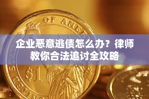 济南企业恶意逃债怎么办？律师教你合法追讨全攻略