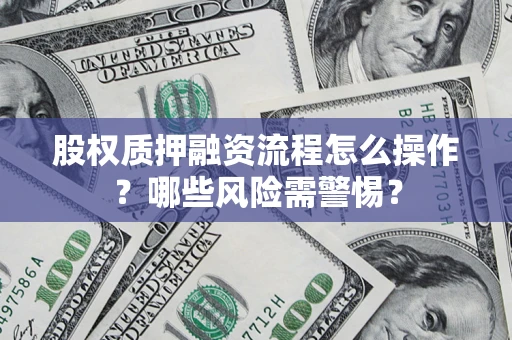 济南股权质押融资流程怎么操作？哪些风险需警惕？