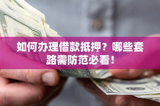 济南如何办理借款抵押？哪些套路需防范必看！