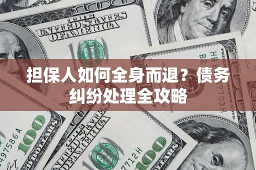 济南担保人如何全身而退？债务纠纷处理全攻略