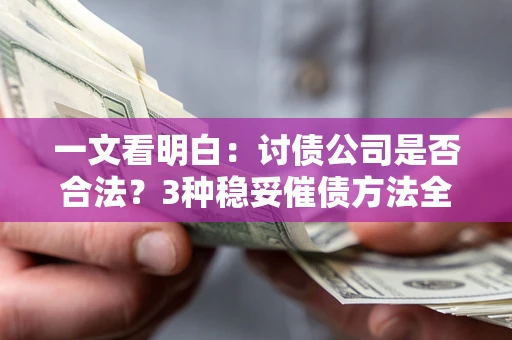 济南一文看明白：讨债公司是否合法？3种稳妥催债方法全解析