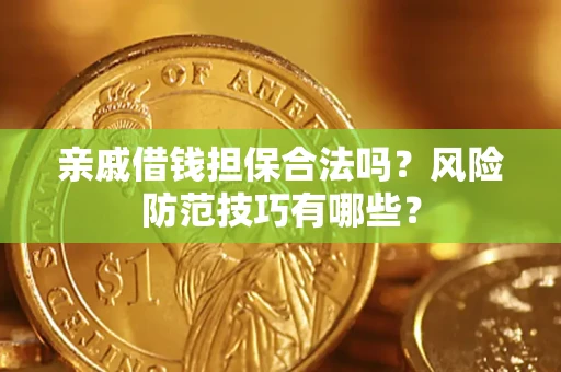 济南亲戚借钱担保合法吗？风险防范技巧有哪些？