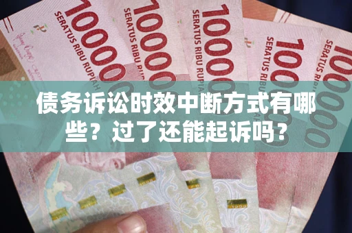 济南债务诉讼时效中断方式有哪些？过了还能起诉吗？