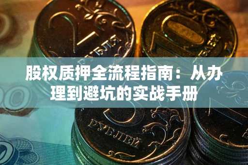 济南股权质押全流程指南：从办理到避坑的实战手册
