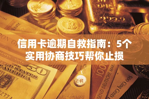 济南信用卡逾期自救指南：5个实用协商技巧帮你止损
