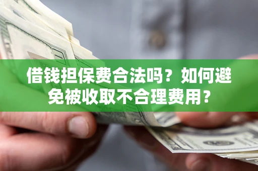 济南借钱担保费合法吗？如何避免被收取不合理费用？