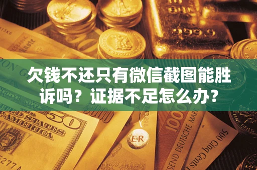 济南欠钱不还只有微信截图能胜诉吗？证据不足怎么办？