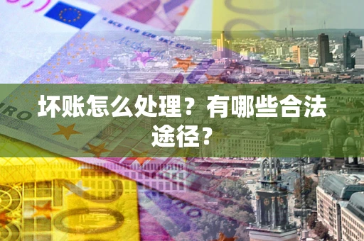 济南坏账怎么处理？有哪些合法途径？