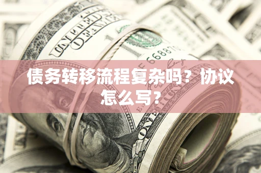 济南债务转移流程复杂吗？协议怎么写？